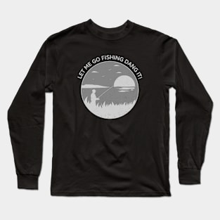 Let me fish dang it! Long Sleeve T-Shirt